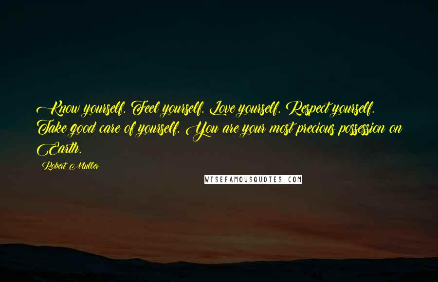 Robert Muller Quotes: Know yourself. Feel yourself. Love yourself. Respect yourself. Take good care of yourself. You are your most precious possession on Earth.