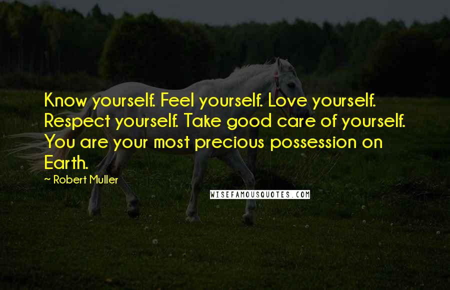 Robert Muller Quotes: Know yourself. Feel yourself. Love yourself. Respect yourself. Take good care of yourself. You are your most precious possession on Earth.
