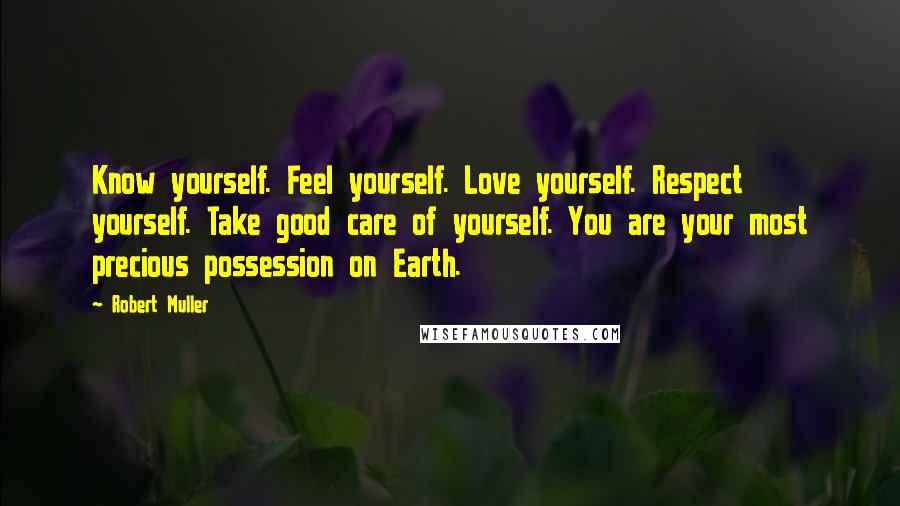 Robert Muller Quotes: Know yourself. Feel yourself. Love yourself. Respect yourself. Take good care of yourself. You are your most precious possession on Earth.