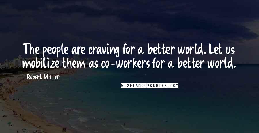 Robert Muller Quotes: The people are craving for a better world. Let us mobilize them as co-workers for a better world.