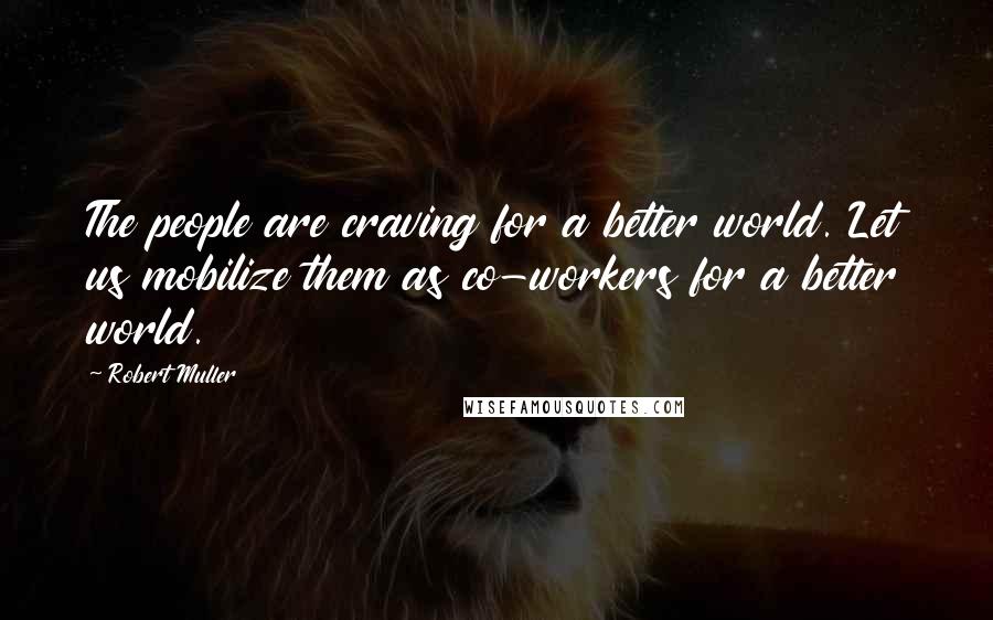 Robert Muller Quotes: The people are craving for a better world. Let us mobilize them as co-workers for a better world.