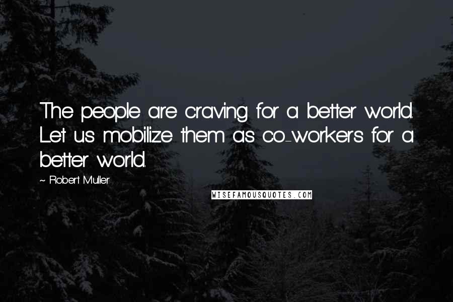 Robert Muller Quotes: The people are craving for a better world. Let us mobilize them as co-workers for a better world.