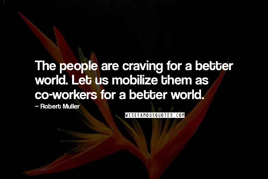 Robert Muller Quotes: The people are craving for a better world. Let us mobilize them as co-workers for a better world.