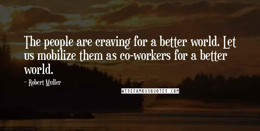 Robert Muller Quotes: The people are craving for a better world. Let us mobilize them as co-workers for a better world.