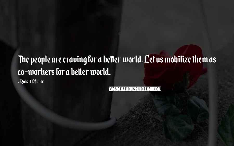 Robert Muller Quotes: The people are craving for a better world. Let us mobilize them as co-workers for a better world.