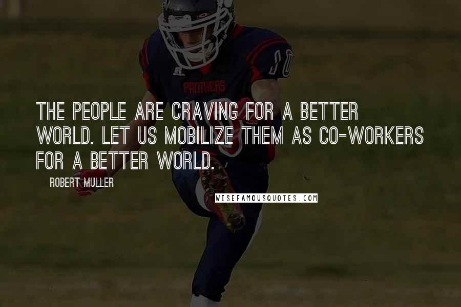 Robert Muller Quotes: The people are craving for a better world. Let us mobilize them as co-workers for a better world.