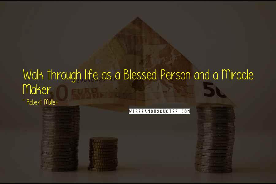 Robert Muller Quotes: Walk through life as a Blessed Person and a Miracle Maker.