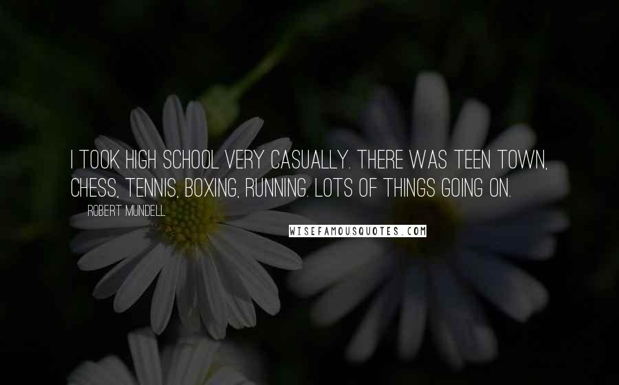 Robert Mundell Quotes: I took high school very casually. There was Teen Town, chess, tennis, boxing, running. Lots of things going on.