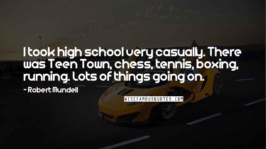 Robert Mundell Quotes: I took high school very casually. There was Teen Town, chess, tennis, boxing, running. Lots of things going on.