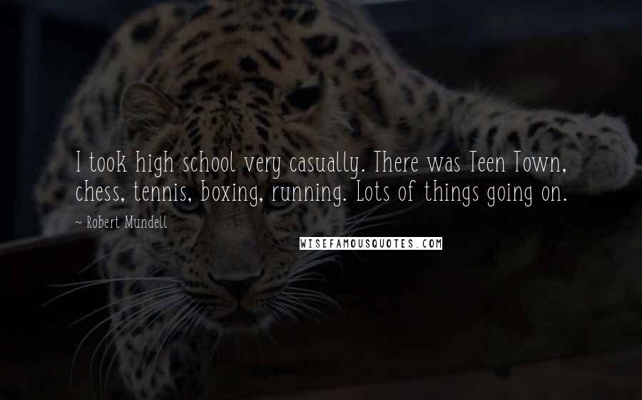 Robert Mundell Quotes: I took high school very casually. There was Teen Town, chess, tennis, boxing, running. Lots of things going on.