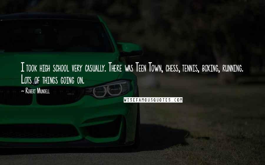 Robert Mundell Quotes: I took high school very casually. There was Teen Town, chess, tennis, boxing, running. Lots of things going on.