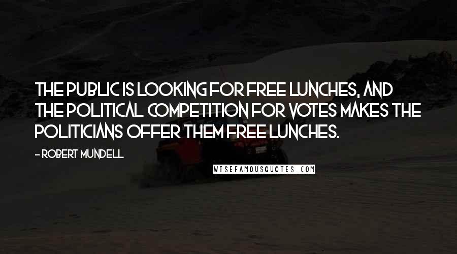 Robert Mundell Quotes: The public is looking for free lunches, and the political competition for votes makes the politicians offer them free lunches.