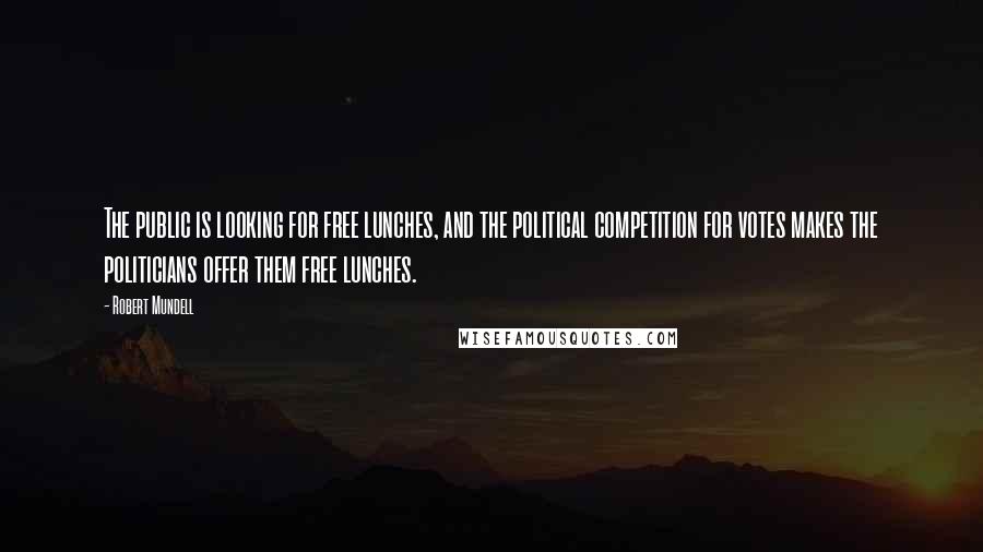 Robert Mundell Quotes: The public is looking for free lunches, and the political competition for votes makes the politicians offer them free lunches.
