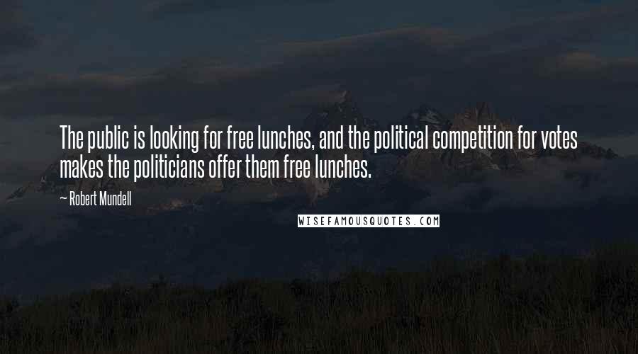 Robert Mundell Quotes: The public is looking for free lunches, and the political competition for votes makes the politicians offer them free lunches.