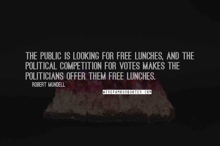 Robert Mundell Quotes: The public is looking for free lunches, and the political competition for votes makes the politicians offer them free lunches.