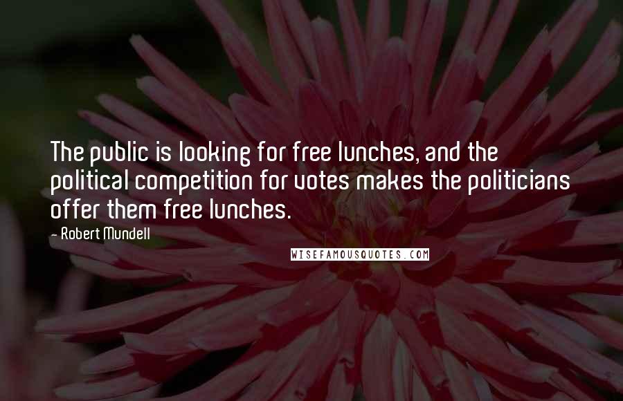 Robert Mundell Quotes: The public is looking for free lunches, and the political competition for votes makes the politicians offer them free lunches.