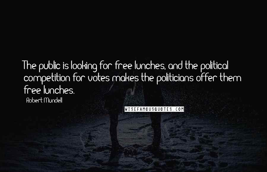Robert Mundell Quotes: The public is looking for free lunches, and the political competition for votes makes the politicians offer them free lunches.