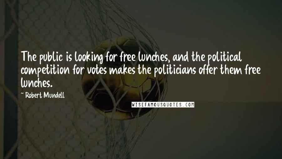 Robert Mundell Quotes: The public is looking for free lunches, and the political competition for votes makes the politicians offer them free lunches.