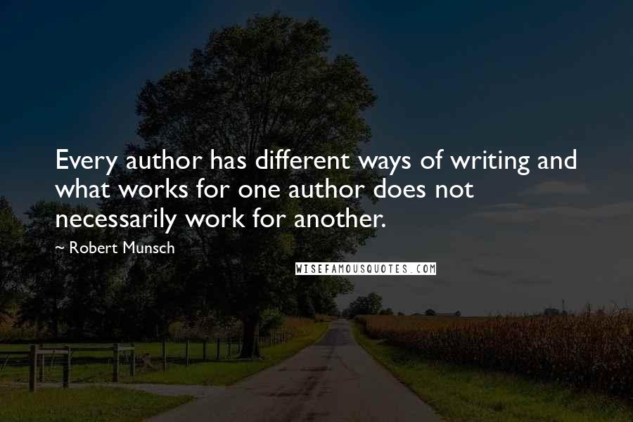 Robert Munsch Quotes: Every author has different ways of writing and what works for one author does not necessarily work for another.