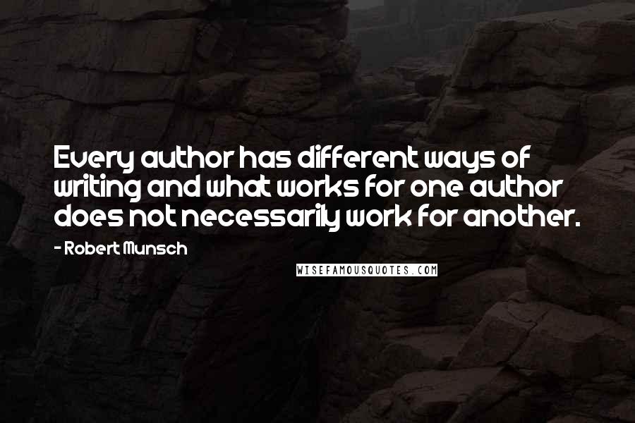 Robert Munsch Quotes: Every author has different ways of writing and what works for one author does not necessarily work for another.