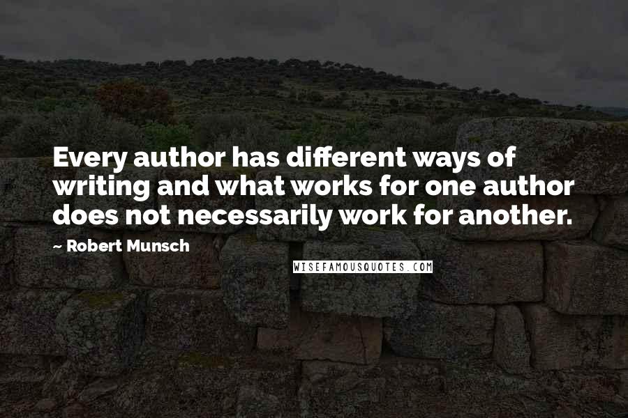 Robert Munsch Quotes: Every author has different ways of writing and what works for one author does not necessarily work for another.