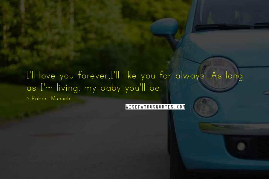 Robert Munsch Quotes: I'll love you forever,I'll like you for always, As long as I'm living, my baby you'll be.