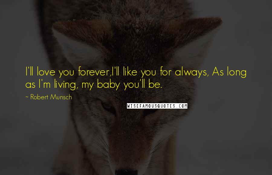 Robert Munsch Quotes: I'll love you forever,I'll like you for always, As long as I'm living, my baby you'll be.