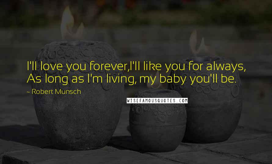 Robert Munsch Quotes: I'll love you forever,I'll like you for always, As long as I'm living, my baby you'll be.