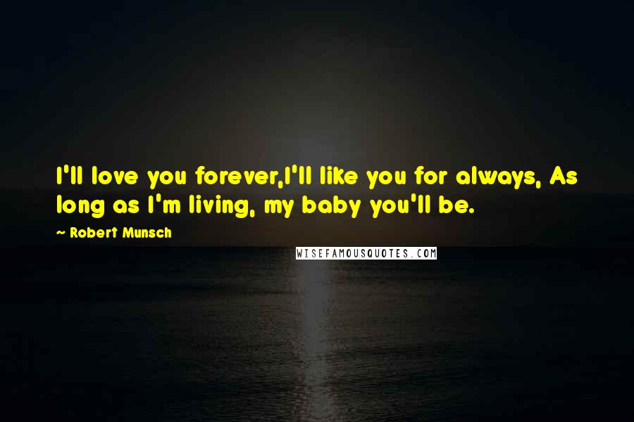 Robert Munsch Quotes: I'll love you forever,I'll like you for always, As long as I'm living, my baby you'll be.