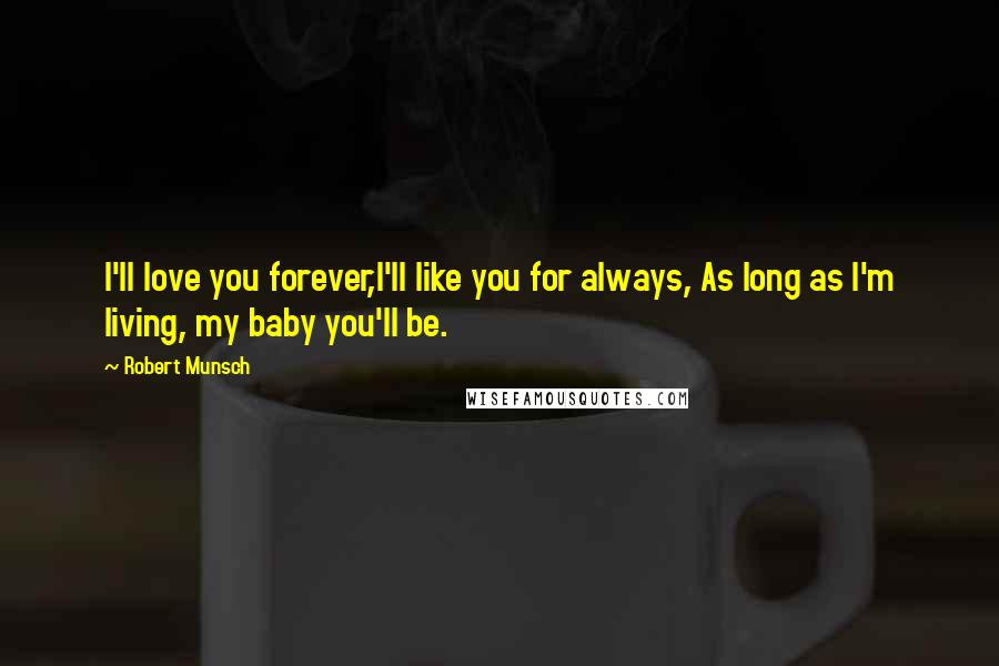 Robert Munsch Quotes: I'll love you forever,I'll like you for always, As long as I'm living, my baby you'll be.