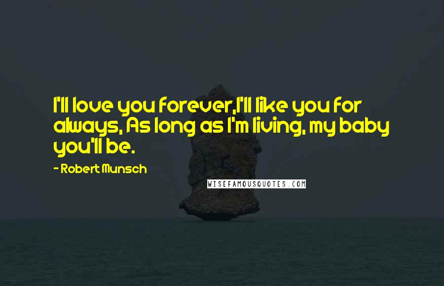 Robert Munsch Quotes: I'll love you forever,I'll like you for always, As long as I'm living, my baby you'll be.