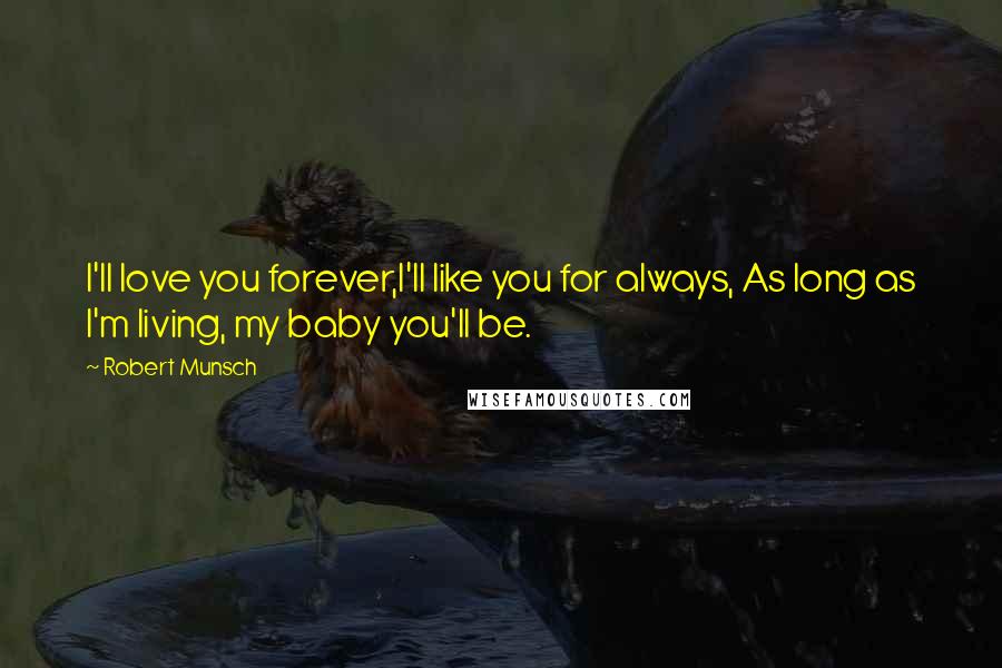 Robert Munsch Quotes: I'll love you forever,I'll like you for always, As long as I'm living, my baby you'll be.