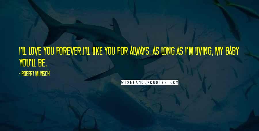 Robert Munsch Quotes: I'll love you forever,I'll like you for always, As long as I'm living, my baby you'll be.