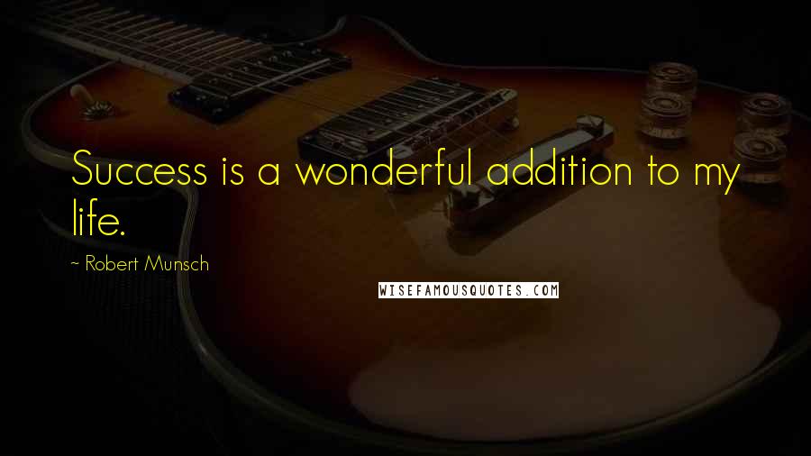 Robert Munsch Quotes: Success is a wonderful addition to my life.