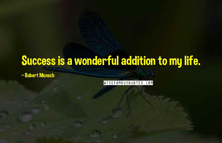 Robert Munsch Quotes: Success is a wonderful addition to my life.