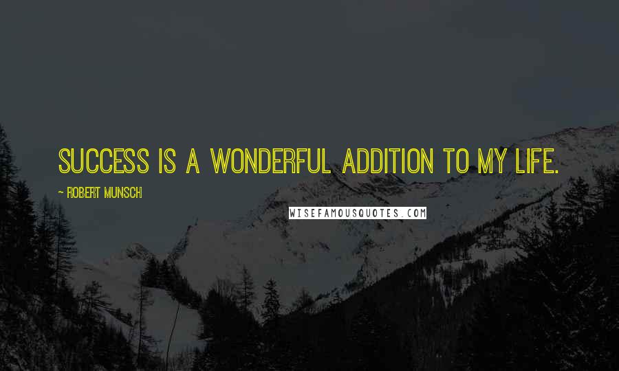 Robert Munsch Quotes: Success is a wonderful addition to my life.