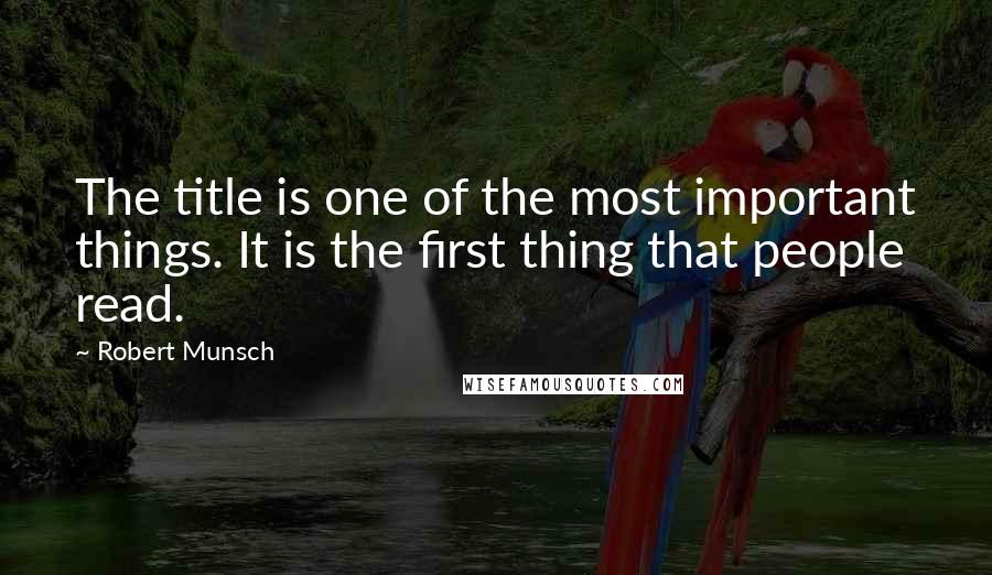 Robert Munsch Quotes: The title is one of the most important things. It is the first thing that people read.