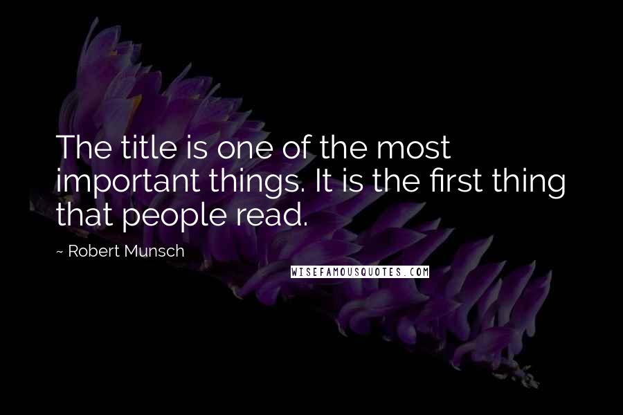 Robert Munsch Quotes: The title is one of the most important things. It is the first thing that people read.