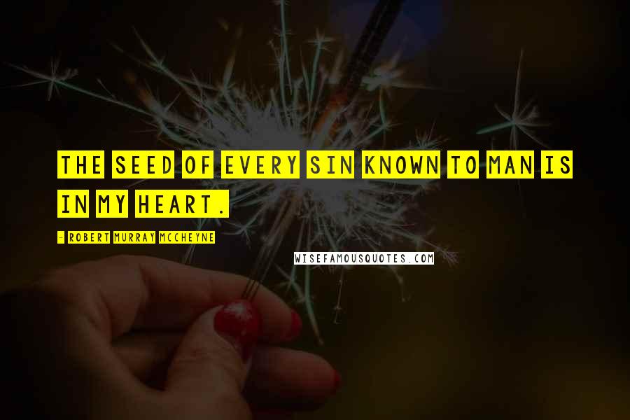 Robert Murray McCheyne Quotes: The seed of every sin known to man is in my heart.