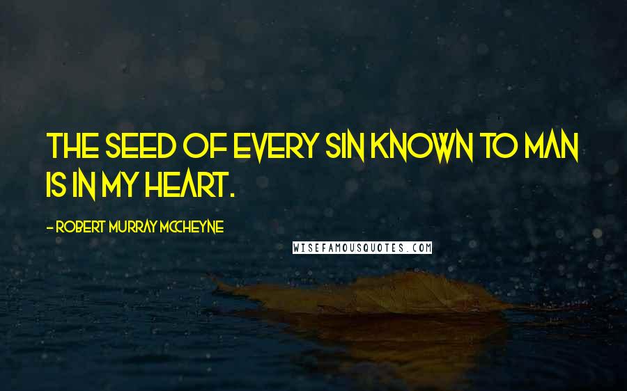 Robert Murray McCheyne Quotes: The seed of every sin known to man is in my heart.