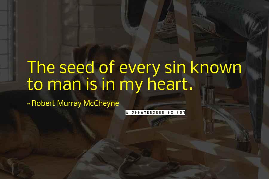 Robert Murray McCheyne Quotes: The seed of every sin known to man is in my heart.