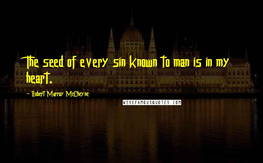 Robert Murray McCheyne Quotes: The seed of every sin known to man is in my heart.