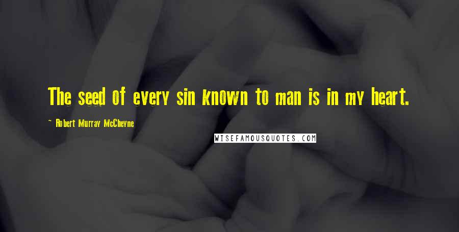 Robert Murray McCheyne Quotes: The seed of every sin known to man is in my heart.