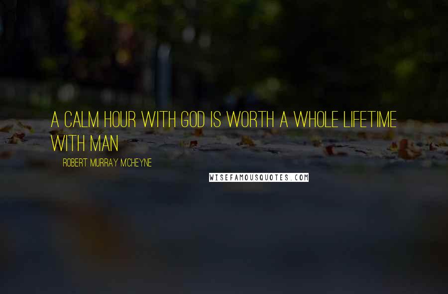 Robert Murray M'Cheyne Quotes: A calm hour with God is worth a whole lifetime with man