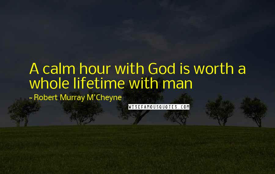 Robert Murray M'Cheyne Quotes: A calm hour with God is worth a whole lifetime with man