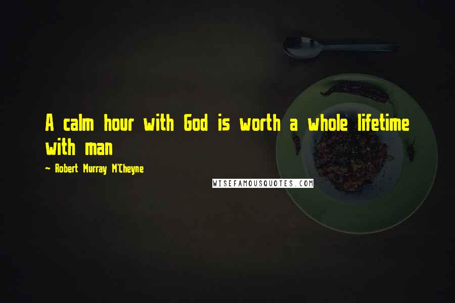 Robert Murray M'Cheyne Quotes: A calm hour with God is worth a whole lifetime with man