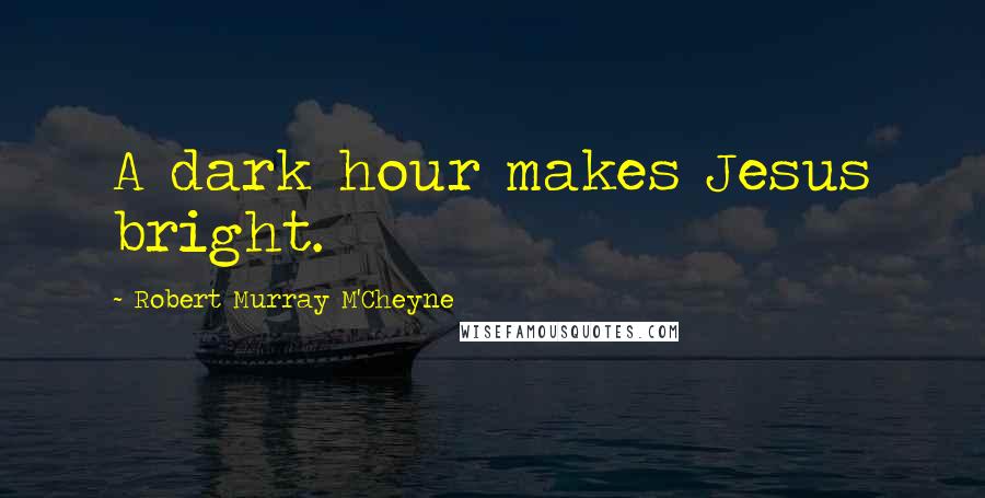 Robert Murray M'Cheyne Quotes: A dark hour makes Jesus bright.