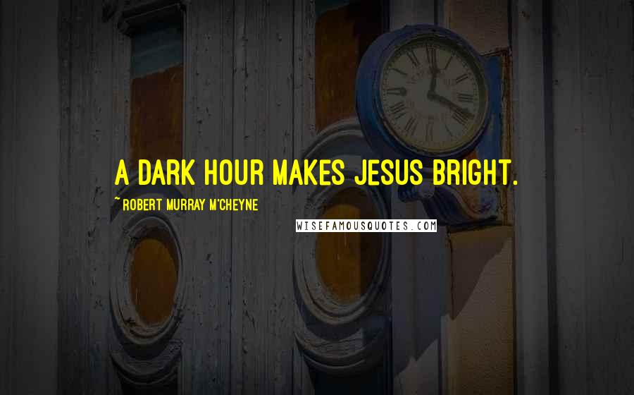 Robert Murray M'Cheyne Quotes: A dark hour makes Jesus bright.