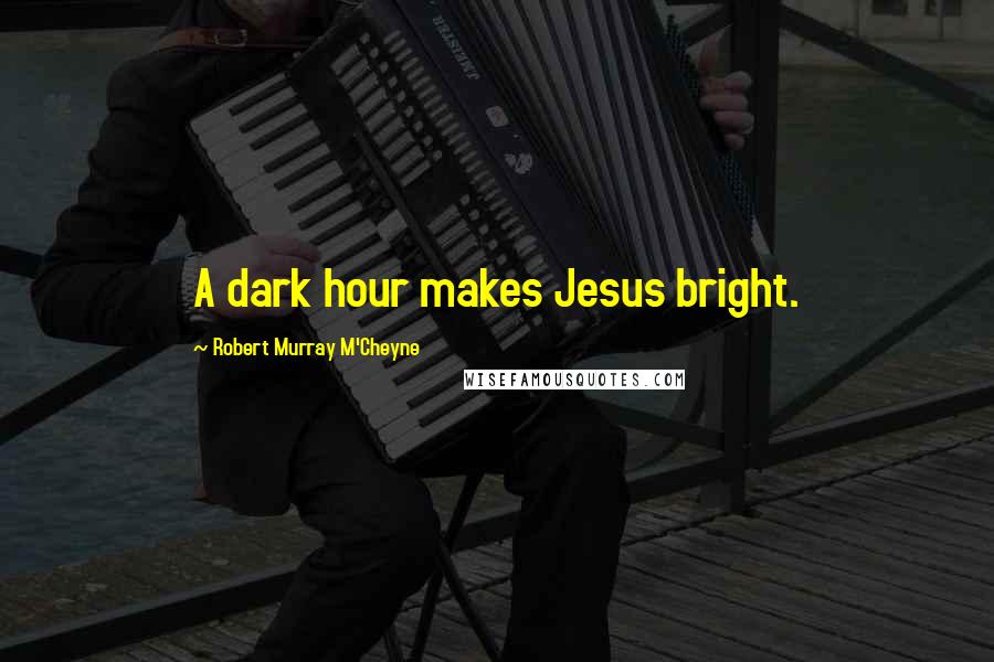 Robert Murray M'Cheyne Quotes: A dark hour makes Jesus bright.