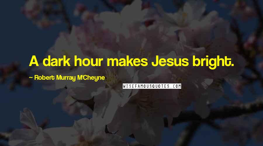 Robert Murray M'Cheyne Quotes: A dark hour makes Jesus bright.